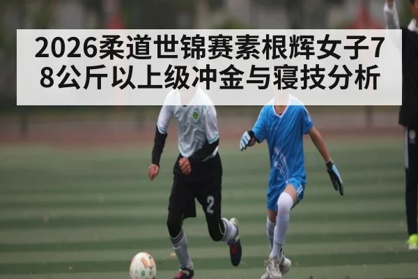 2026柔道世锦赛素根辉女子78公斤以上级冲金与寝技分析